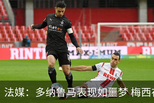 法媒：多纳鲁马表现如噩梦 梅西在场上表示尚可